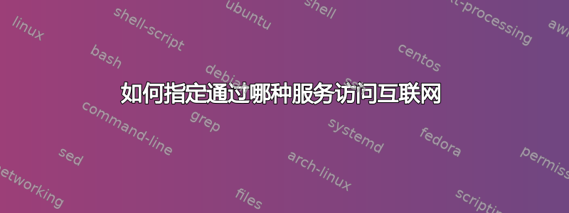 如何指定通过哪种服务访问互联网