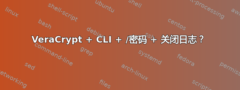 VeraCrypt + CLI + /密码 + 关闭日志？