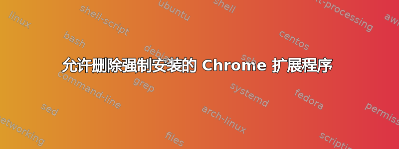 允许删除强制安装的 Chrome 扩展程序