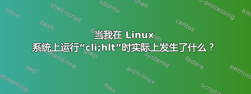 当我在 Linux 系统上运行“cli;hlt”时实际上发生了什么？