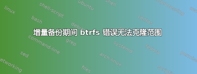 增量备份期间 btrfs 错误无法克隆范围