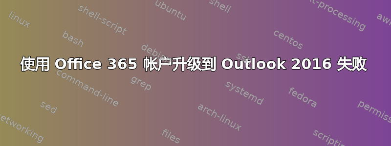 使用 Office 365 帐户升级到 Outlook 2016 失败