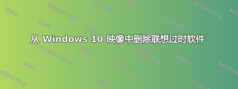 从 Windows 10 映像中删除联想过时软件