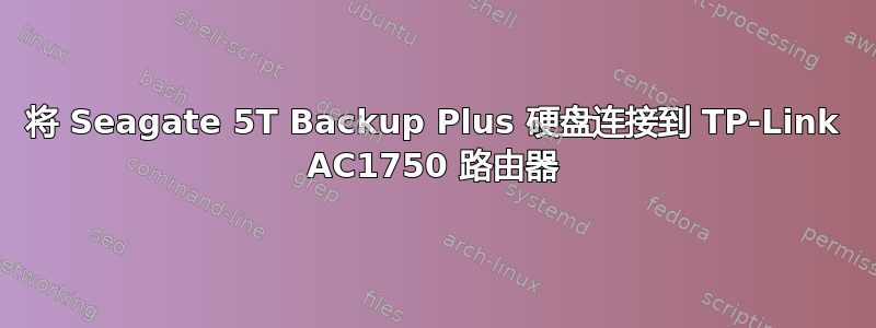 将 Seagate 5T Backup Plus 硬盘连接到 TP-Link AC1750 路由器