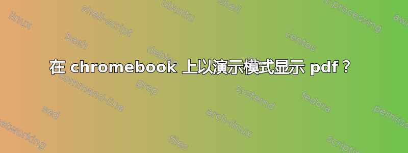 在 chromebook 上以演示模式显示 pdf？