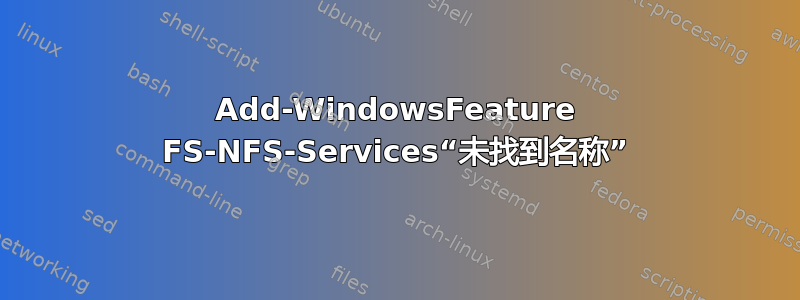 Add-WindowsFeature FS-NFS-Services“未找到名称”