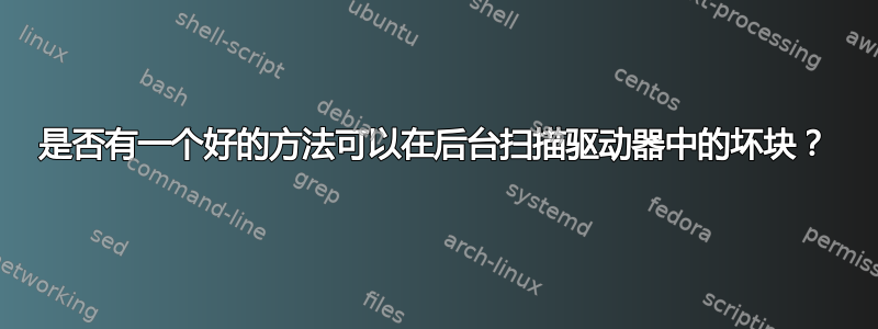 是否有一个好的方法可以在后台扫描驱动器中的坏块？