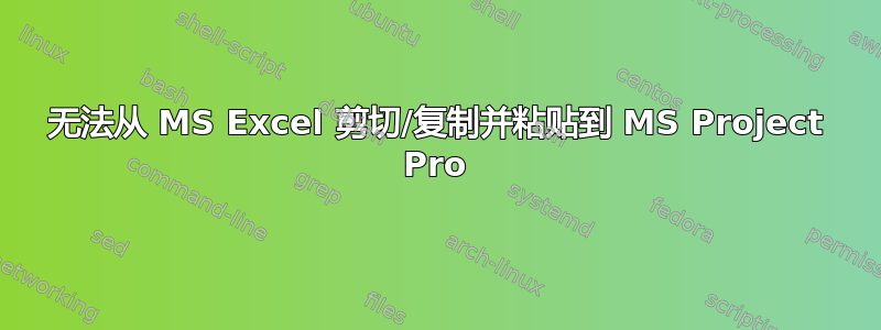 无法从 MS Excel 剪切/复制并粘贴到 MS Project Pro