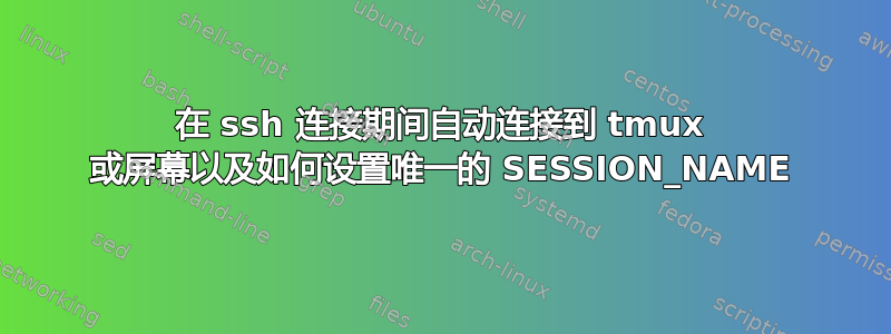 在 ssh 连接期间自动连接到 tmux 或屏幕以及如何设置唯一的 SESSION_NAME