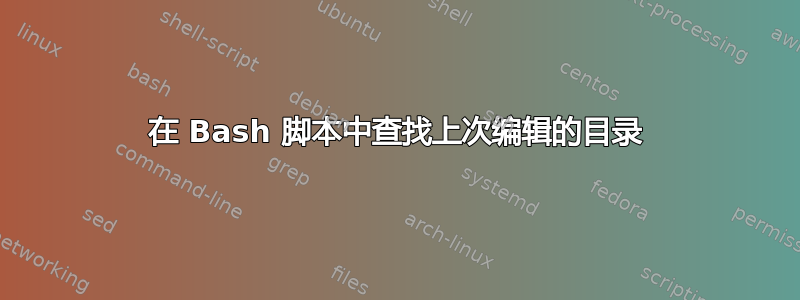 在 Bash 脚本中查找上次编辑的目录