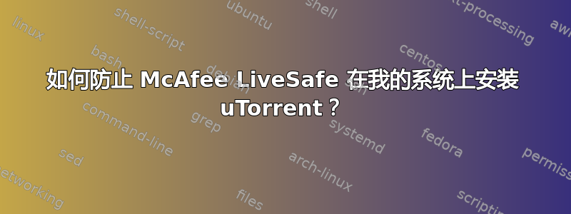 如何防止 McAfee LiveSafe 在我的系统上安装 uTorrent？