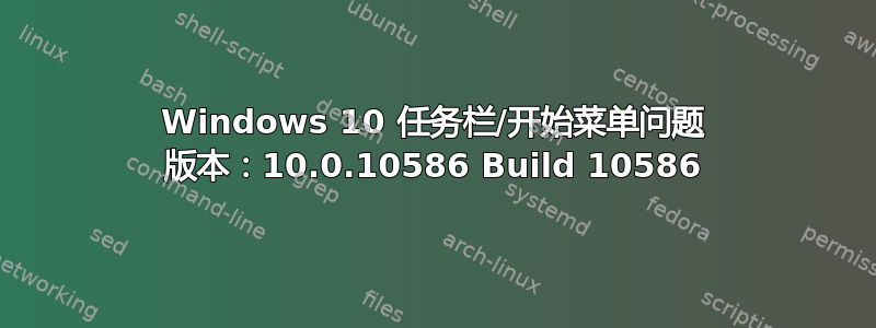 Windows 10 任务栏/开始菜单问题 版本：10.0.10586 Build 10586