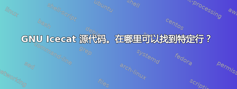 GNU Icecat 源代码。在哪里可以找到特定行？