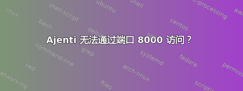 Ajenti 无法通过端口 8000 访问？