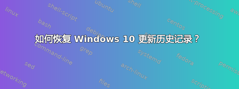 如何恢复 Windows 10 更新历史记录？