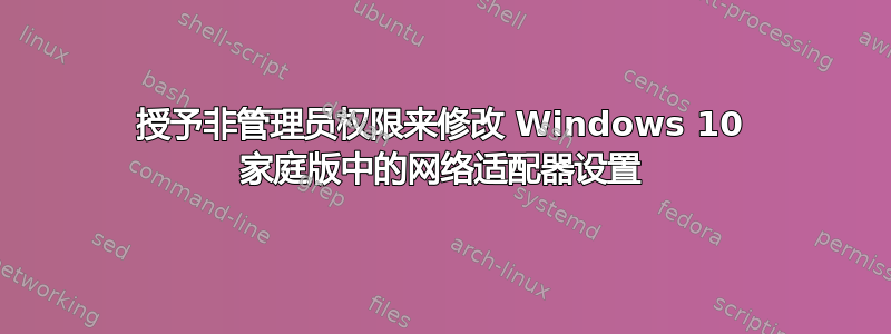 授予非管理员权限来修改 Windows 10 家庭版中的网络适配器设置