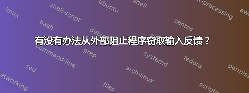 有没有办法从外部阻止程序窃取输入反馈？