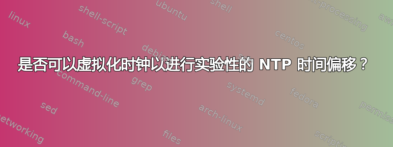 是否可以虚拟化时钟以进行实验性的 NTP 时间偏移？