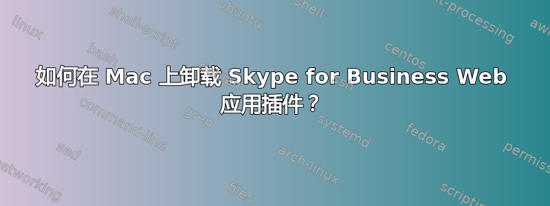 如何在 Mac 上卸载 Skype for Business Web 应用插件？