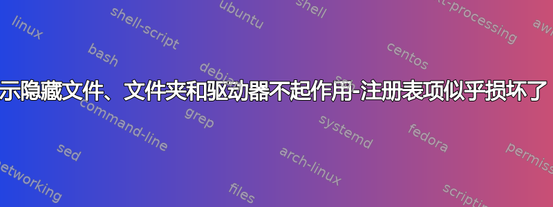 显示隐藏文件、文件夹和驱动器不起作用-注册表项似乎损坏了？