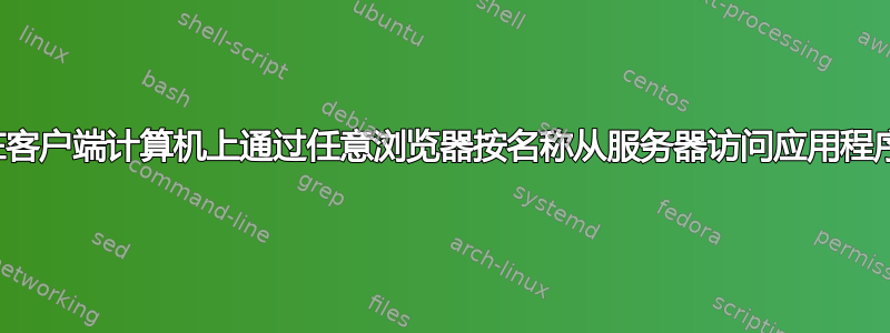 在客户端计算机上通过任意浏览器按名称从服务器访问应用程序