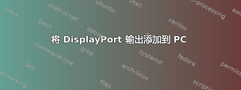 将 DisplayPort 输出添加到 PC