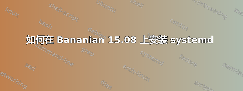 如何在 Bananian 15.08 上安装 systemd