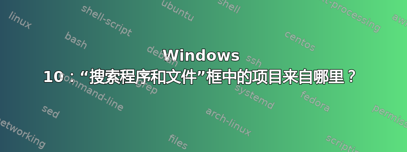 Windows 10：“搜索程序和文件”框中的项目来自哪里？