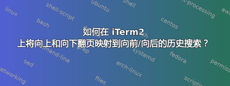 如何在 iTerm2 上将向上和向下翻页映射到向前/向后的历史搜索？