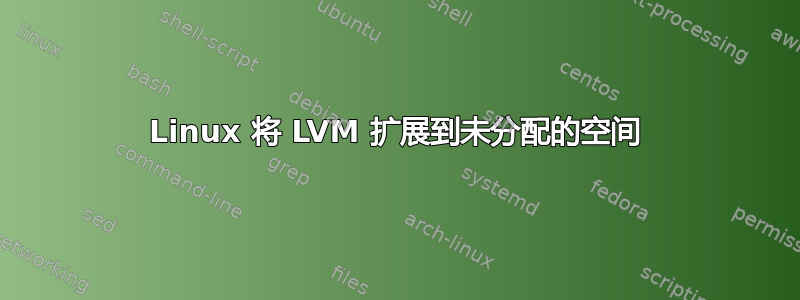 Linux 将 LVM 扩展到未分配的空间