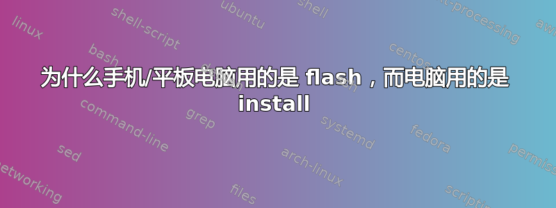 为什么手机/平板电脑用的是 flash，而电脑用的是 install