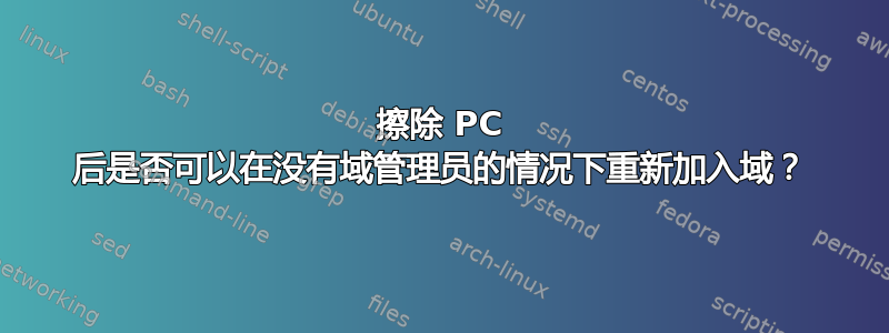 擦除 PC 后是否可以在没有域管理员的情况下重新加入域？