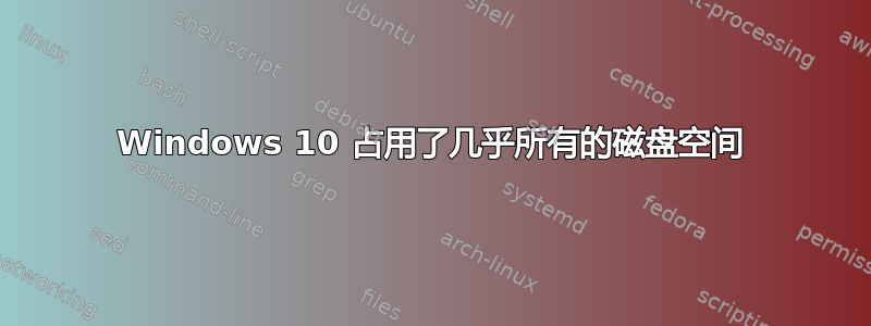 Windows 10 占用了几乎所有的磁盘空间