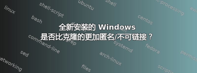 全新安装的 Windows 是否比克隆的更加匿名/不可链接？