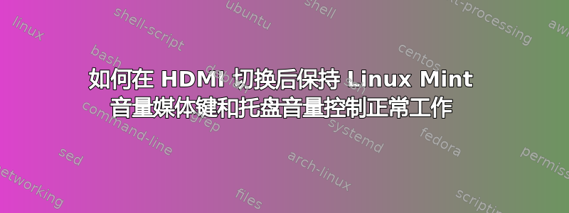 如何在 HDMI 切换后保持 Linux Mint 音量媒体键和托盘音量控制正常工作