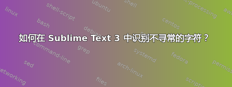 如何在 Sublime Text 3 中识别不寻常的字符？