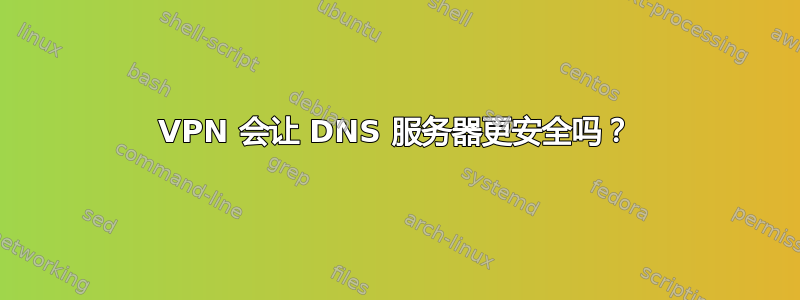 VPN 会让 DNS 服务器更安全吗？