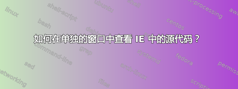 如何在单独的窗口中查看 IE 中的源代码？