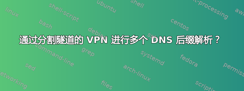 通过分割隧道的 VPN 进行多个 DNS 后缀解析？