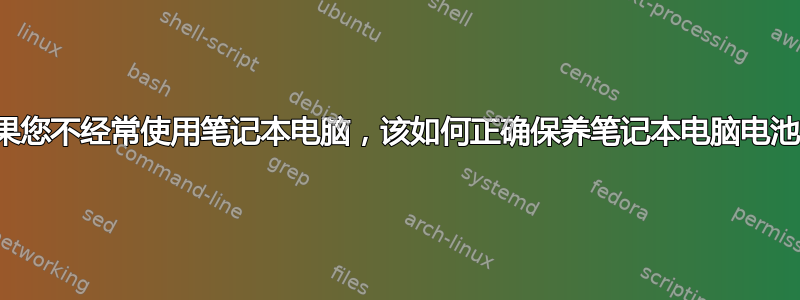 如果您不经常使用笔记本电脑，该如何正确保养笔记本电脑电池？