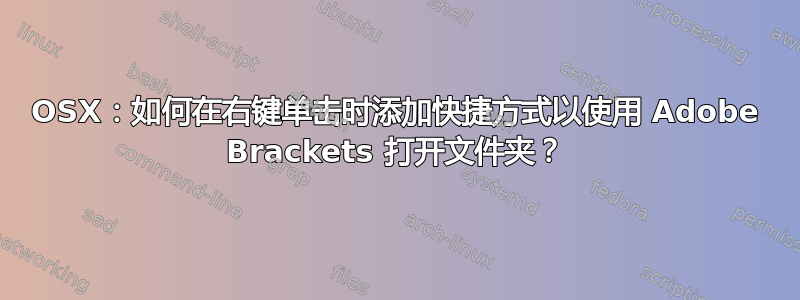 OSX：如何在右键单击时添加快捷方式以使用 Adob​​e Brackets 打开文件夹？