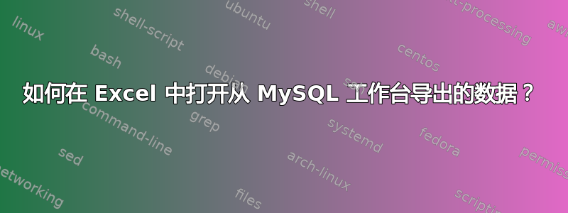 如何在 Excel 中打开从 MySQL 工作台导出的数据？