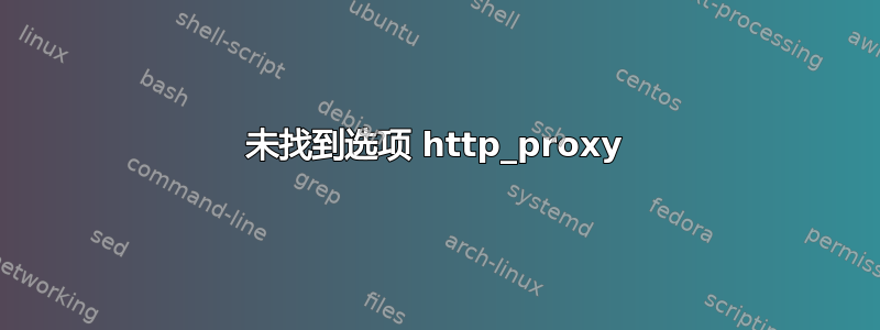 未找到选项 http_proxy