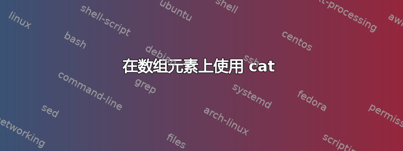 在数组元素上使用 cat