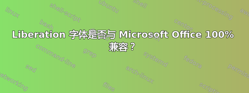 Liberation 字体是否与 Microsoft Office 100% 兼容？