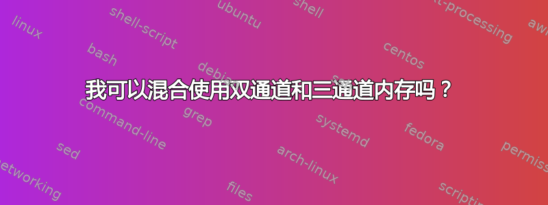 我可以混合使用双通道和三通道内存吗？