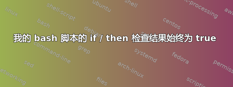 我的 bash 脚本的 if / then 检查结果始终为 true