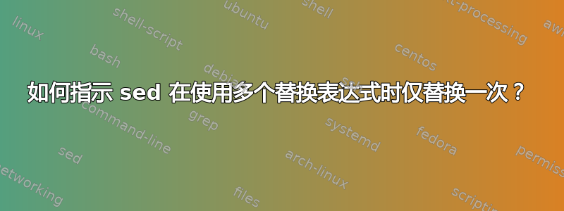 如何指示 sed 在使用多个替换表达式时仅替换一次？