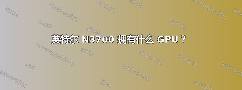 英特尔 N3700 拥有什么 GPU？