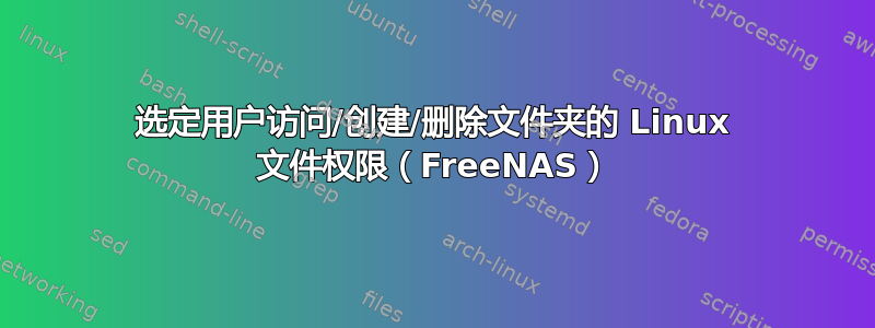 选定用户访问/创建/删除文件夹的 Linux 文件权限（FreeNAS）